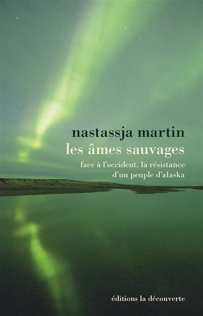 Les âmes sauvages : face à l'Occident, la résistance d'un peuple d'Alaska | Nastassja Martin