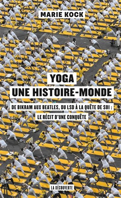 Yoga, une histoire-monde : de Bikram aux Beatles, du LSD à la quête de soi : le récit d'une conquête | Marie Kock