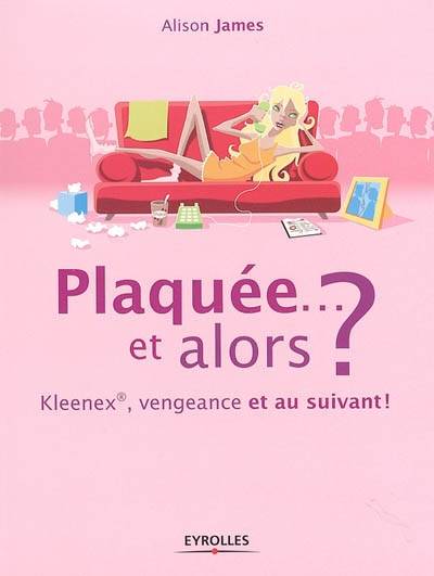 Plaquée... et alors ? : Kleenex, vengeance et au suivant ! | Alison James, Emily Borgeaud