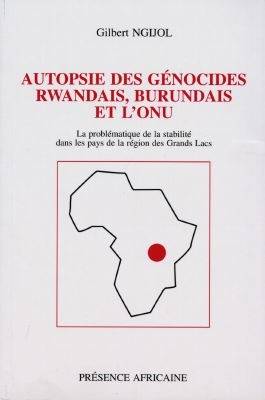 Autopsie des génocides rwandais, burundais et l'ONU : la problématique de la stabilité dans les pays de la région des Grands Lacs | Gilbert Ngijol