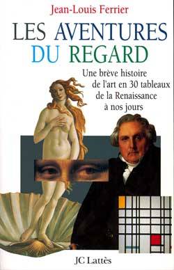 Les aventures du regard : une brève histoire de l'art en 30 tableaux, de la Renaissance à nos jours | Jean-Louis Ferrier