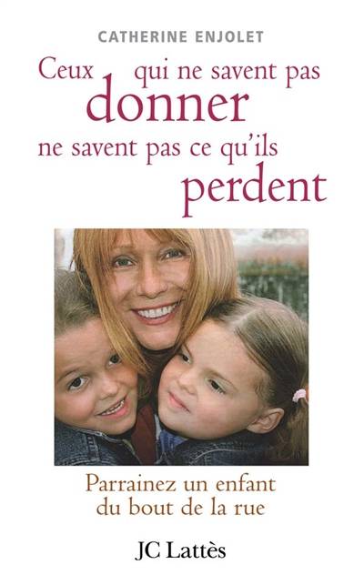 Ceux qui ne savent pas donner ne savent pas ce qu'ils perdent : parrainez un enfant du bout de la rue | Catherine Enjolet