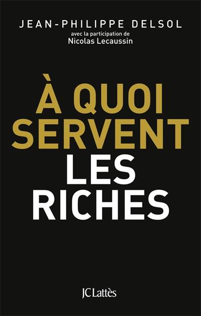 A quoi servent les riches | Jean-Philippe Delsol, Nicolas Lecaussin