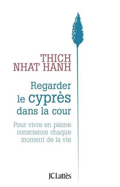 Regarder le cyprès dans la cour : pour vivre en pleine conscience chaque moment de la vie | Thich Nhât Hanh