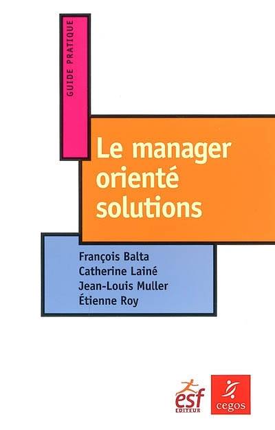 Le manager orienté solutions | François Balta, Catherine Lainé, Jean-Louis Muller