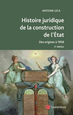 Histoire juridique de la construction de l'Etat en France : des origines à 1958 : ouvrage conforme aux programmes de la L1 droit | Antoine Leca