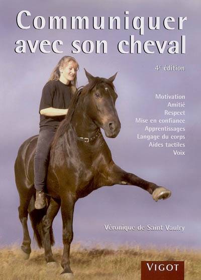 Communiquer avec son cheval : motivation, amitié, respect, mise en confiance, apprentissages, langage du corps, aides tactiles, voix | Véronique de Saint-Vaulry