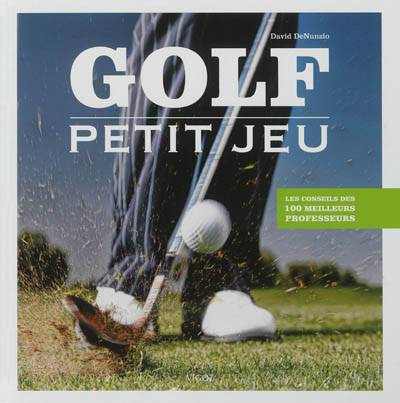 Golf : petit jeu : les conseils des 100 meilleurs professeurs | David Denunzio, Georges Plumet