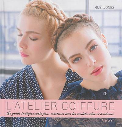 L'atelier coiffure : le guide indispensable pour maîtriser tous les modèles chic et tendance | Rubi Jones, Agnes Thor, Samantha Hahn, Karen Schaupeter, Virginie Cantin