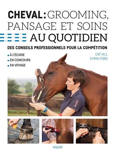 Cheval : grooming, pansage et soins au quotidien : des conseils professionnels pour la compétition, à l'écurie, en concours, en voyage | Cat Hill, Emma Ford, Jessica Dailey, Phillip Dutton, Silva Martin, Claire Charles, Natalie Pilley-Mirande