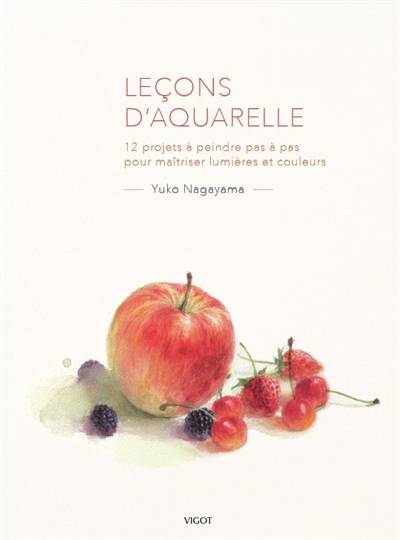 Leçons d'aquarelle. 12 projets à peindre pas à pas pour maîtriser lumières et couleurs | Yuko Nagayama