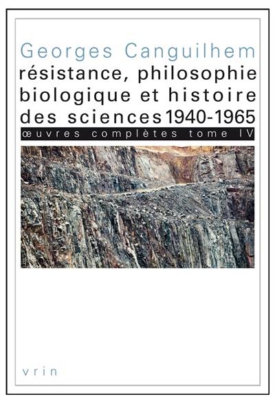 Oeuvres complètes. Vol. 4. Résistance, philosophie biologique et histoire des sciences, 1940-1965 | Georges Canguilhem, Camille Limoges