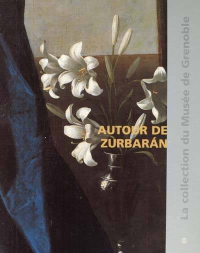 Autour de Zurbaran : catalogue raisonné des peintures de l'école espagnole du XVe au XIXe siècles du musée de Grenoble | Veronique Gerard-Powell