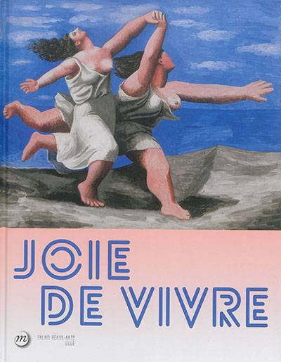 Joie de vivre : exposition, Lille, Palais des beaux-arts, du 26 septembre 2015 au 17 janvier 2016 | Bruno Girveau