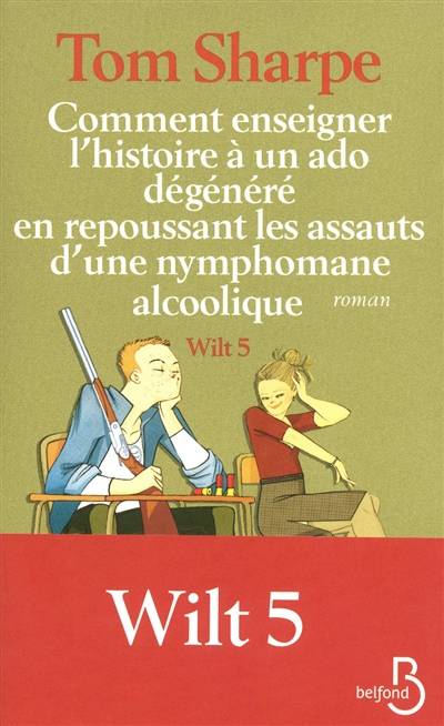 Wilt. Vol. 5. Comment enseigner l'histoire à un ado dégénéré en repoussant les assauts d'une nymphomane alcoolique | Tom Sharpe, Daphné Bernard