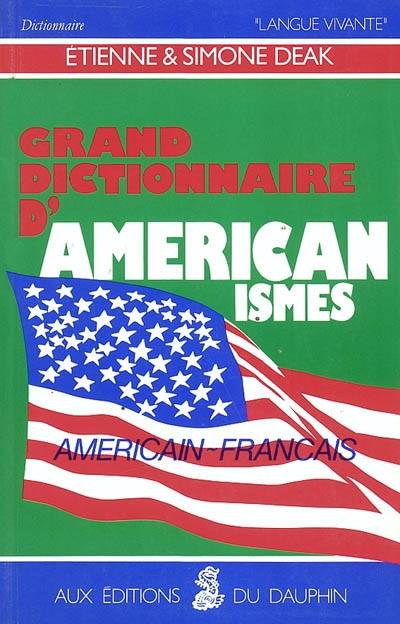 Grand dictionnaire d'américanismes : contenant les principaux termes américains avec leur équivalent exact en français | Simone Deak, Etienne Deak