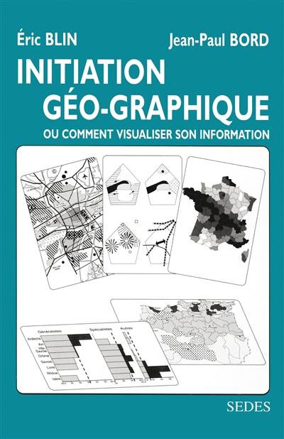 Initiation géo-graphique : ou comment visualiser son information | Jean-Paul Bord, Eric Blin