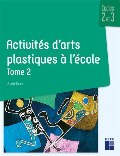 Activités d'arts plastiques à l'école : cycles 2 et 3. Vol. 2 | Alain Saey