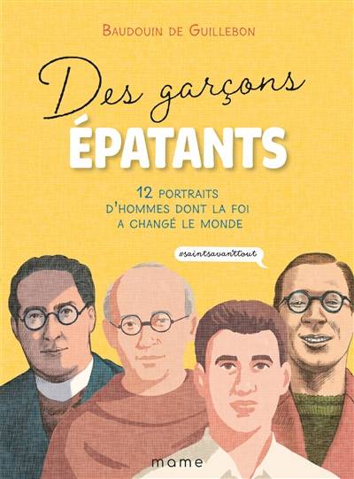 Des garçons épatants : 12 portraits d'hommes dont la foi a changé le monde | Baudouin de Guillebon, Herve Duphot, Alban Marilleau, Clement Rizzo, Gregoire Vallancien