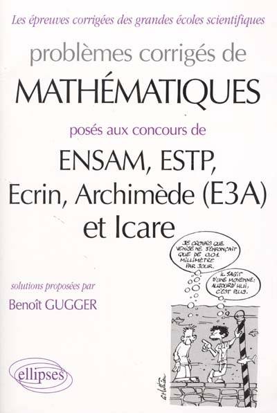 Problèmes corrigés de mathématiques aux concours de ENSAM, ESTP, Ecrin, Archimède (E3A) et Icare | Benoit Gugger