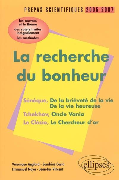 La recherche du bonheur, prépas scientifiques 2005-2007 : Sénèque, De la brièveté de la vie, De la vie heureuse, Tchekhov, Oncle Vania, Le Clézio, Le chercheur d'or | Véronique Bartoli-Anglard, Sandrine Costa, Emmanuel Naya, Véronique Bartoli-Anglard