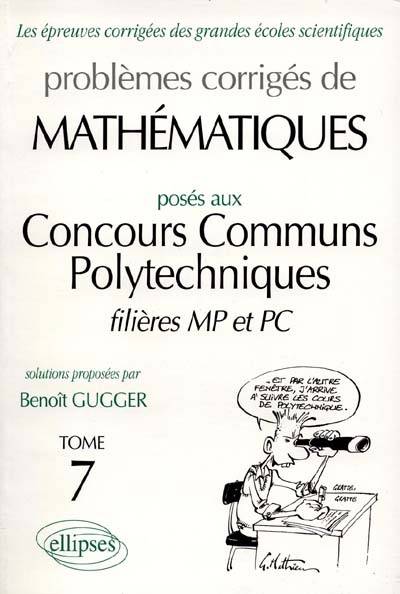 Problèmes corrigés de mathématiques posés au concours communs polytechniques, filières MP et PC | Benoit Gugger