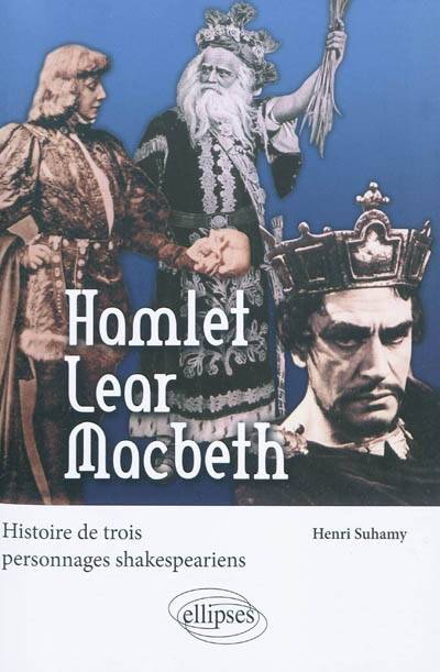 Hamlet, Lear, Macbeth : histoire de trois personnages shakespeariens | Henri Suhamy