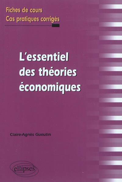 L'essentiel des théories économiques : fiches de cours et cas pratiques corrigés | Claire-Agnes Gueutin