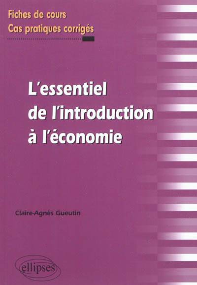 L'essentiel de l'introduction à l'économie : fiches de cours et cas pratiques corrigés | Claire-Agnes Gueutin