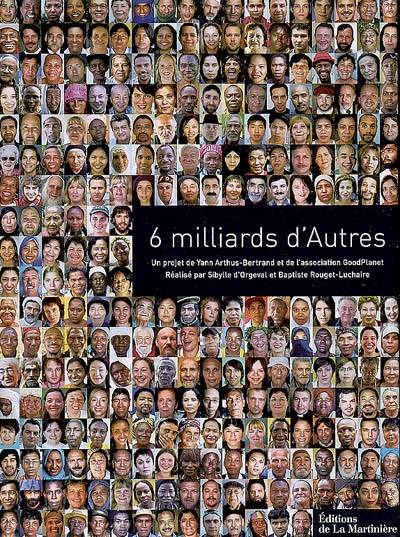 6 milliards d'autres | Yann Arthus-Bertrand, Fondation GoodPlanet, Sibylle d' Orgeval, Baptiste Rouget-Luchaire, Albert Jacquard, Baudouin Prot