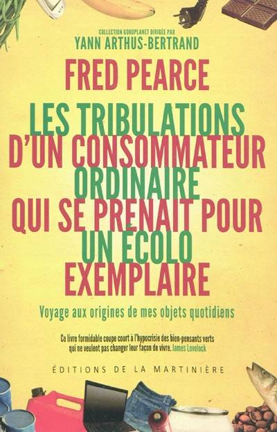 Les tribulations d'un consommateur ordinaire qui se prenait pour un écolo exemplaire : voyage aux origines de mes objets quotidiens | Fred Pearce, Adele Carasso