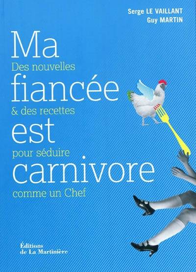 Ma fiancée est carnivore : des nouvelles et des recettes pour séduire comme un chef | Serge Levaillant, Guy Martin