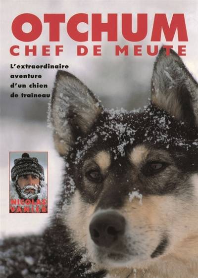 Otchum, chef de meute : l'extraordinaire aventure d'un chien de traîneau | Nicolas Vanier