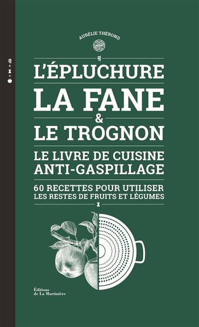 L'épluchure, la fane & le trognon : le livre de cuisine anti-gaspillage : 60 recettes pour utiliser les restes de fruits et légumes | Aurelie Therond, Claire Curt