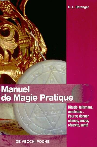 Manuel de magie pratique : rituels, talismans, amulettes... pour se donner chance, amour, réussite, santé | R.-L. Beranger