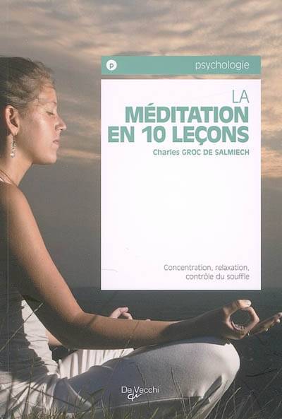 La méditation en 10 leçons : concentration, relaxation, contrôle du souffle | Charles Groc de Salmiech