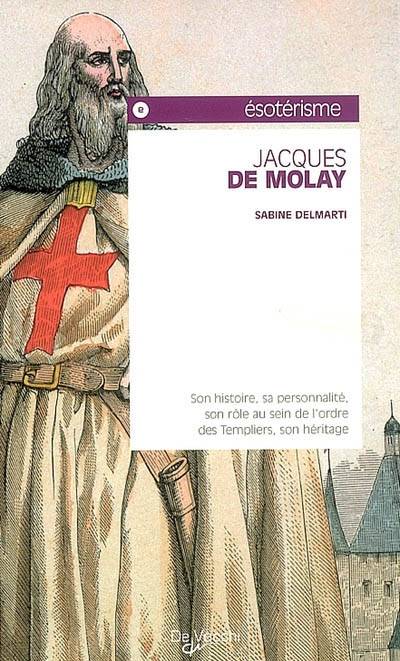 Jacques de Molay : son histoire, sa personnalité, son rôle au sein de l'ordre des Templiers, son héritage | Sabine Delmarti