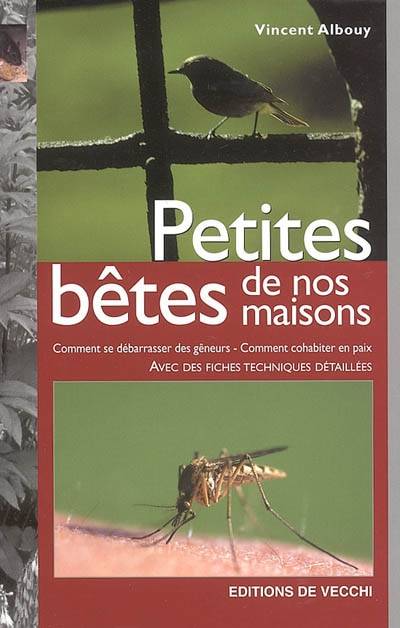 Petites bêtes de nos maisons : comment se débarrasser des gêneurs, comment cohabiter en paix : avec des fiches techniques détaillées | Vincent Albouy