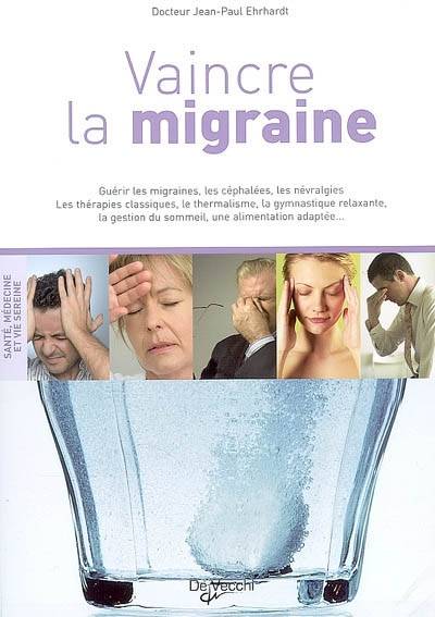 Vaincre la migraine : guérir les migraines, les céphalées, les névralgies : les thérapies classiques, le thermalisme, la gymnastique relaxante, la gestion du sommeil, une alimentation adaptée... | Jean-Paul Ehrhardt