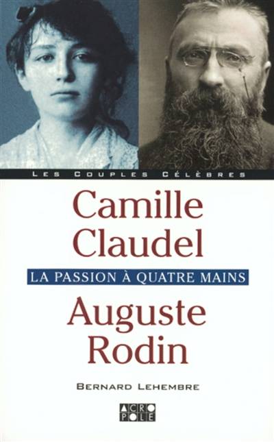 Camille Claudel, Auguste Rodin : la passion à quatre mains | Bernard Lehembre