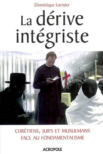 La dérive intégriste : chrétiens, juifs et musulmans face au fondamentalisme | Dominique Lormier