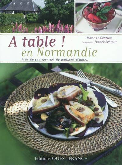 A table ! en Normandie : plus de 100 recettes de maisons d'hôtes | Marie Le Goaziou, Franck Schmitt