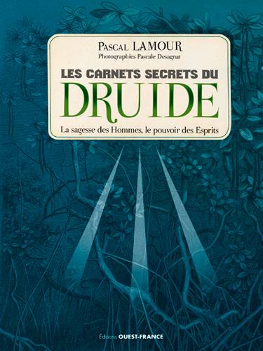 Les carnets secrets du druide : la sagesse des hommes, le pouvoir des esprits | Pascal Lamour, Pascale Desagnat