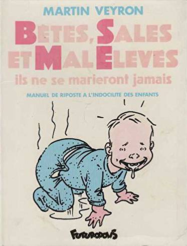 Bêtes, sales et mal élevés : il ne se marieront jamais : manuel de riposte à l'indocilité des enfants | Martin Veyron