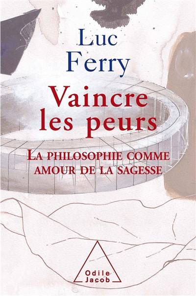 Vaincre les peurs : la philosophie comme amour de la sagesse | Luc Ferry