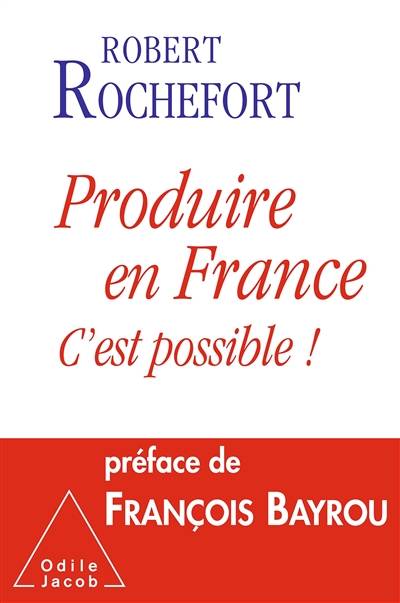 Produire en France : c'est possible ! | Robert Rochefort, Francois Bayrou