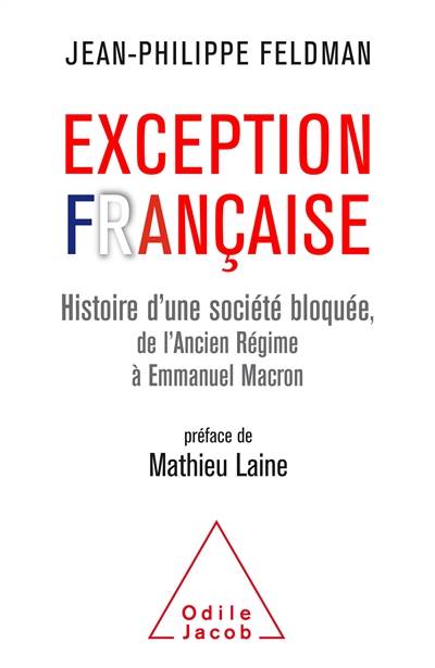 Exception française : histoire d'une société bloquée, de l'Ancien Régime à Emmanuel Macron | Jean-Philippe Feldman, Mathieu Laine