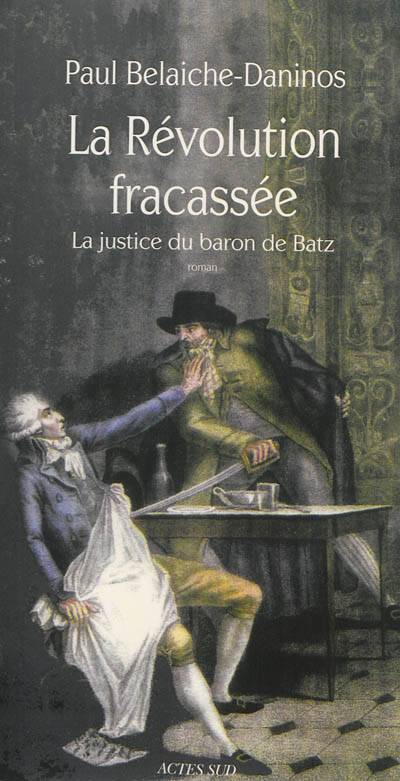 La révolution fracassée. Vol. 1. La justice du baron de Batz | Paul Belaiche-Daninos