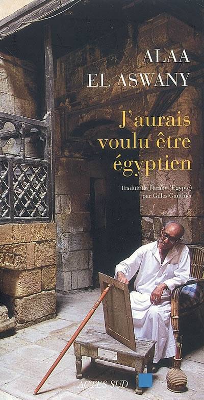 J'aurais voulu être égyptien | Alaa el- Aswany, Gilles Gauthier