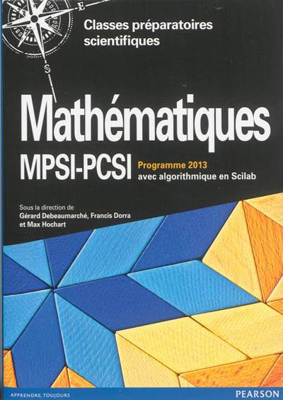 Mathématiques MPSI-PCSI, classes préparatoires scientifiques : cours complet avec tests et exercices corrigés, algorithmique en Scilab : programme 2013 | Gerard Debeaumarche, Francis Dorra, Max Hochart